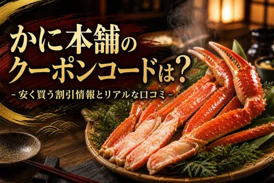 かに本舗のクーポンコードは？安く買う割引情報とリアルな口コミ